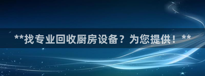 凯时kb88官网网址：**找专业回收厨房设备？为您提供！**