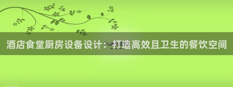 尊龙凯时登录：酒店食堂厨房设备设计：打造高效且卫生的餐饮空间